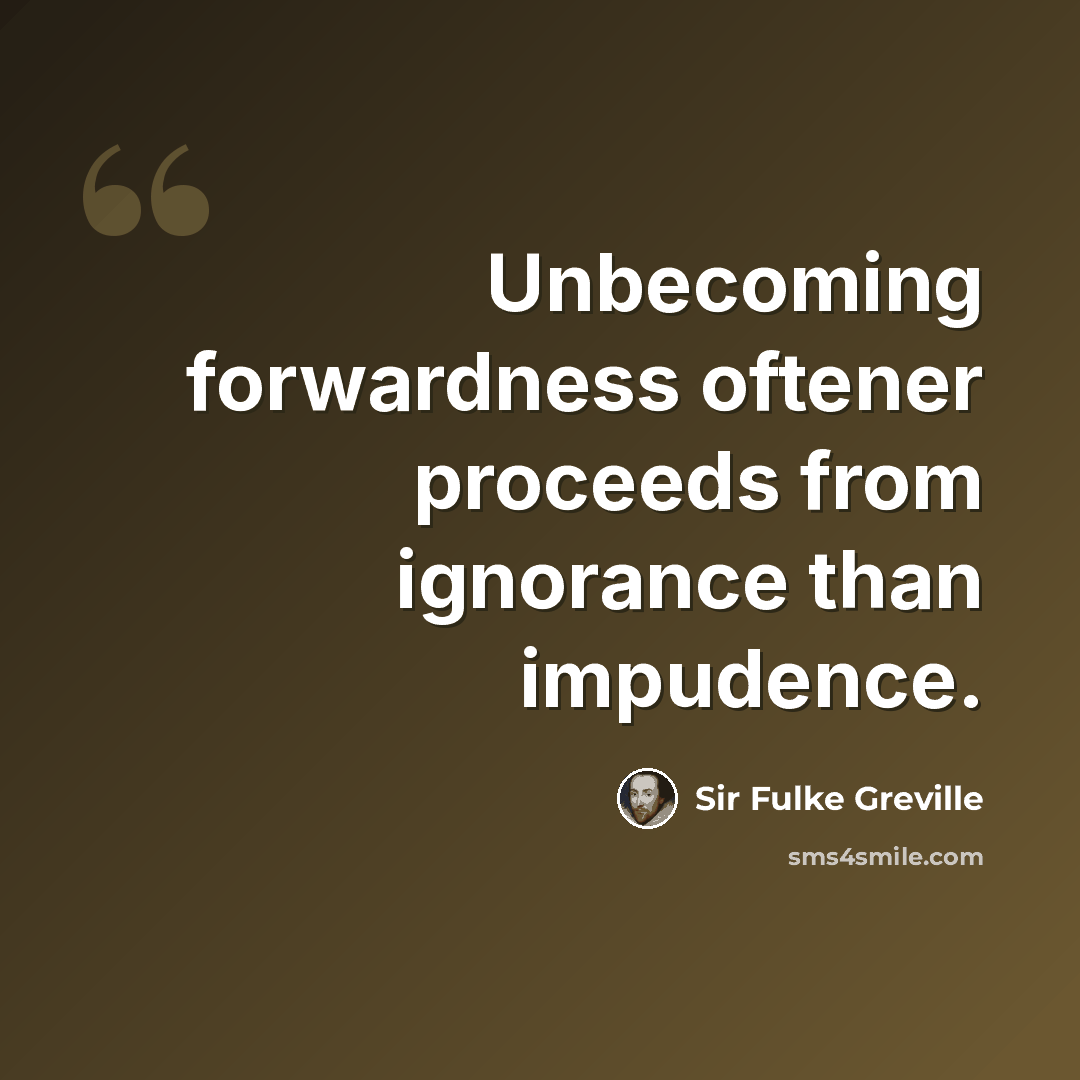 “Unbecoming forwardness oftener proceeds from ignorance than impudence.” quote by Sir Fulke Greville