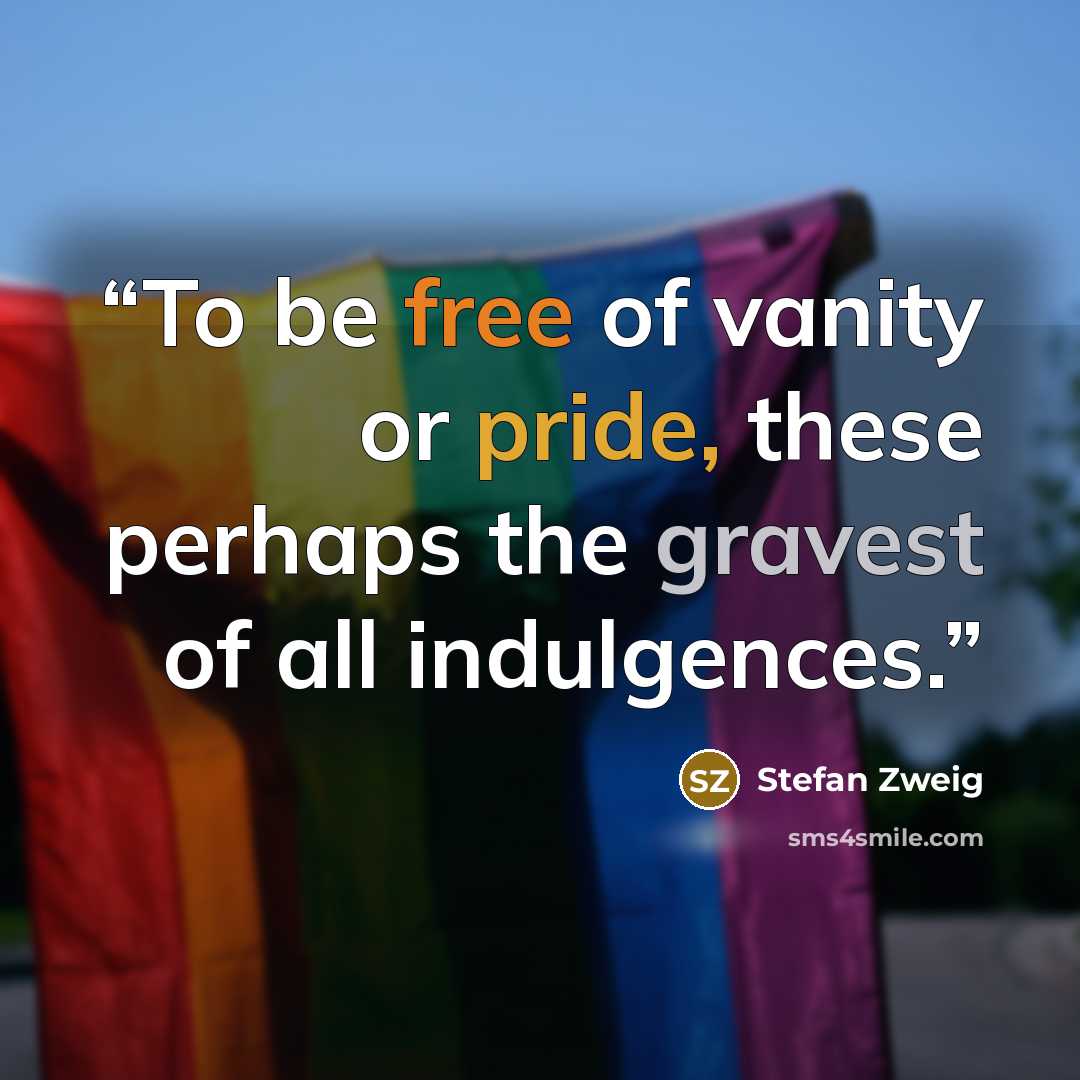 “To be free of vanity or pride, these perhaps the gravest of all indulgences.” quote by Stefan Zweig