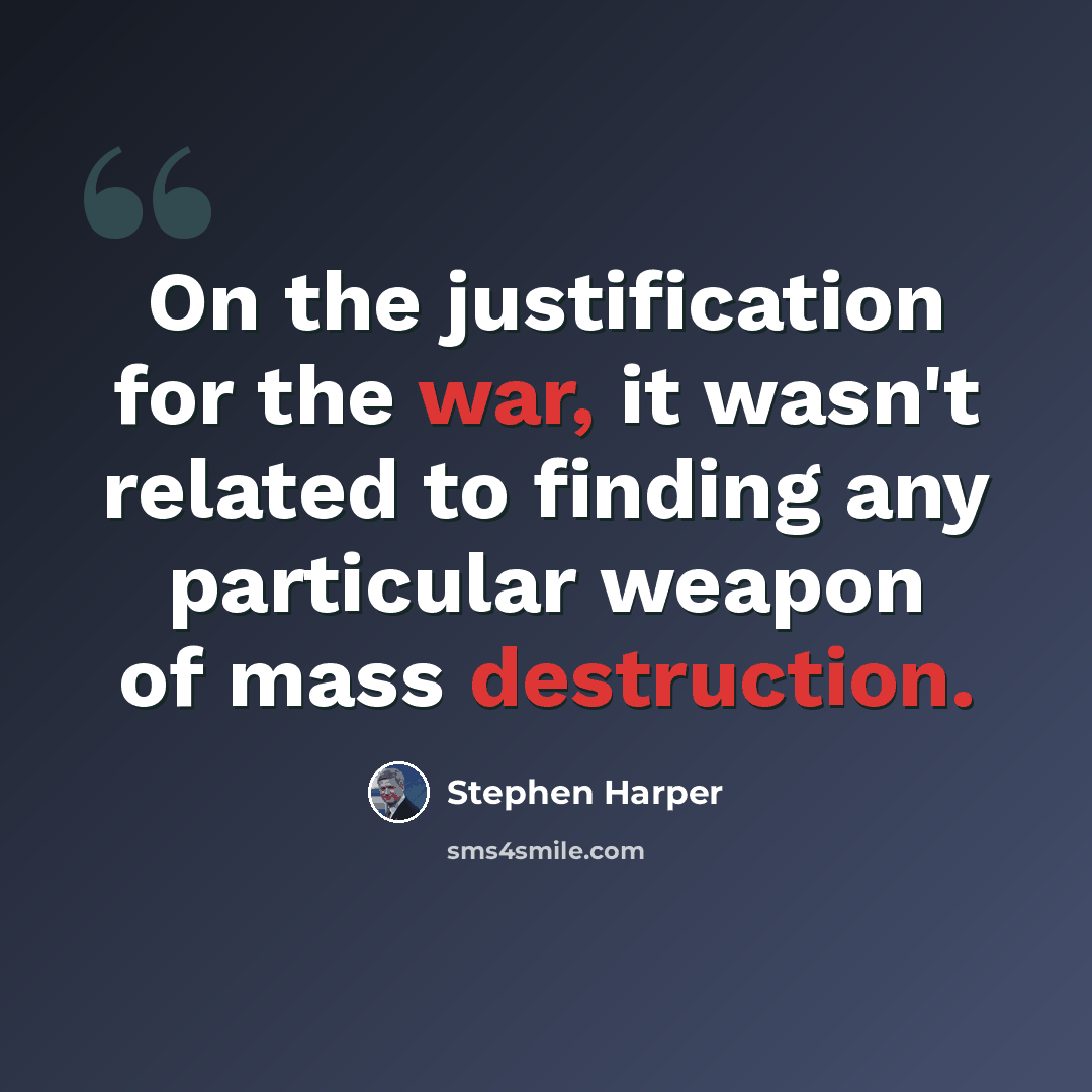 “On the justification for the war, it wasn't related to finding any particular weapon of mass destruction.” quote by Stephen Harper