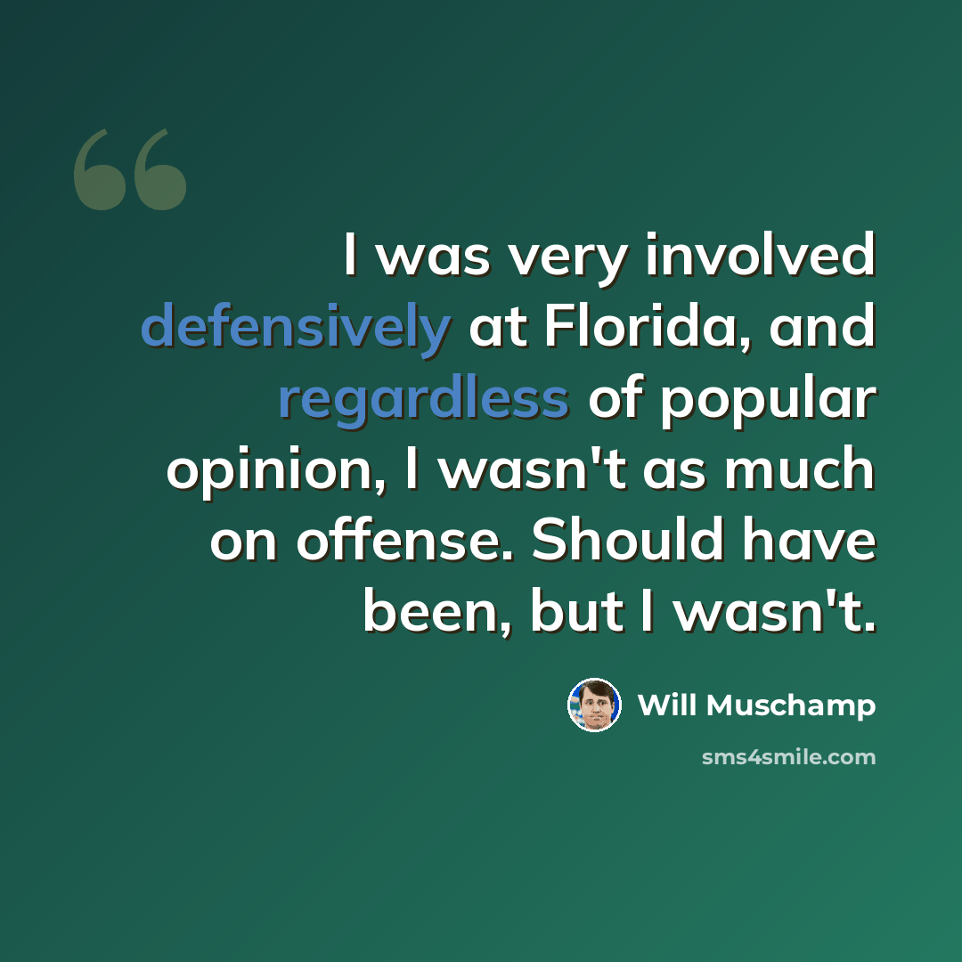 “I was very involved defensively at Florida, and regardless of popular opinion, I wasn't as much on offense. Should have been, but I wasn't.” quote by Will Muschamp