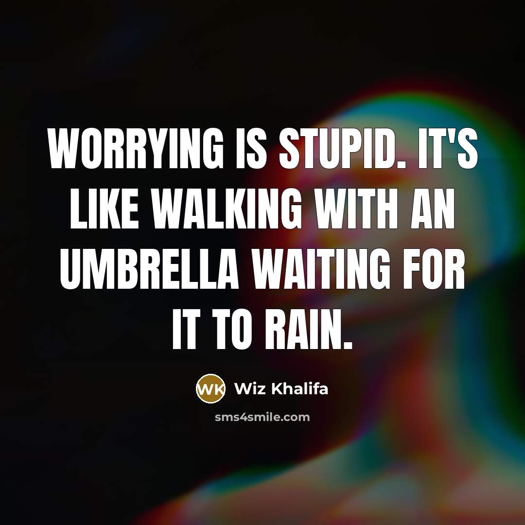 “Worrying is stupid. It's like walking with an umbrella waiting for it to rain.” quote by Wiz Khalifa