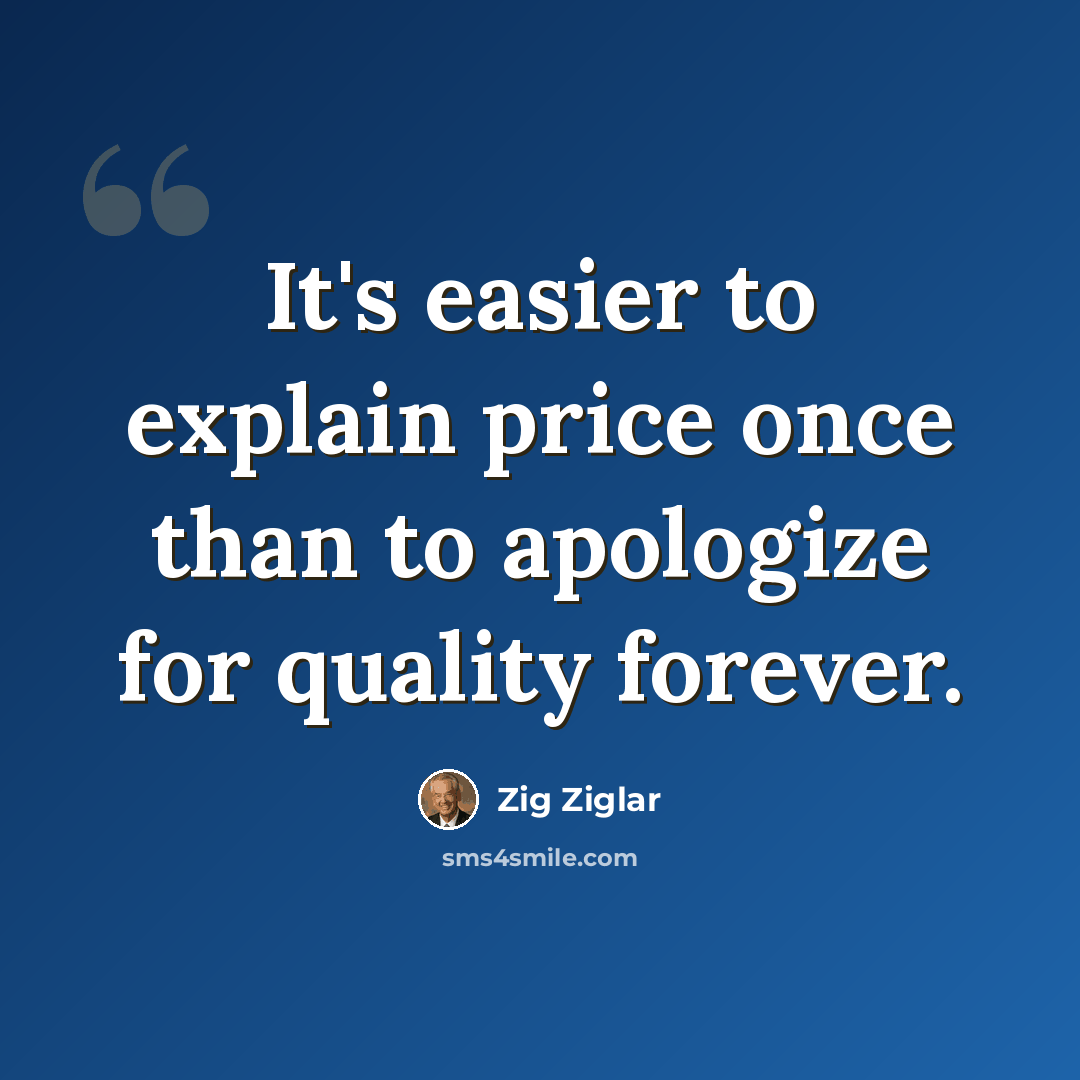 “It's easier to explain price once than to apologize for quality forever.” quote by Zig Ziglar