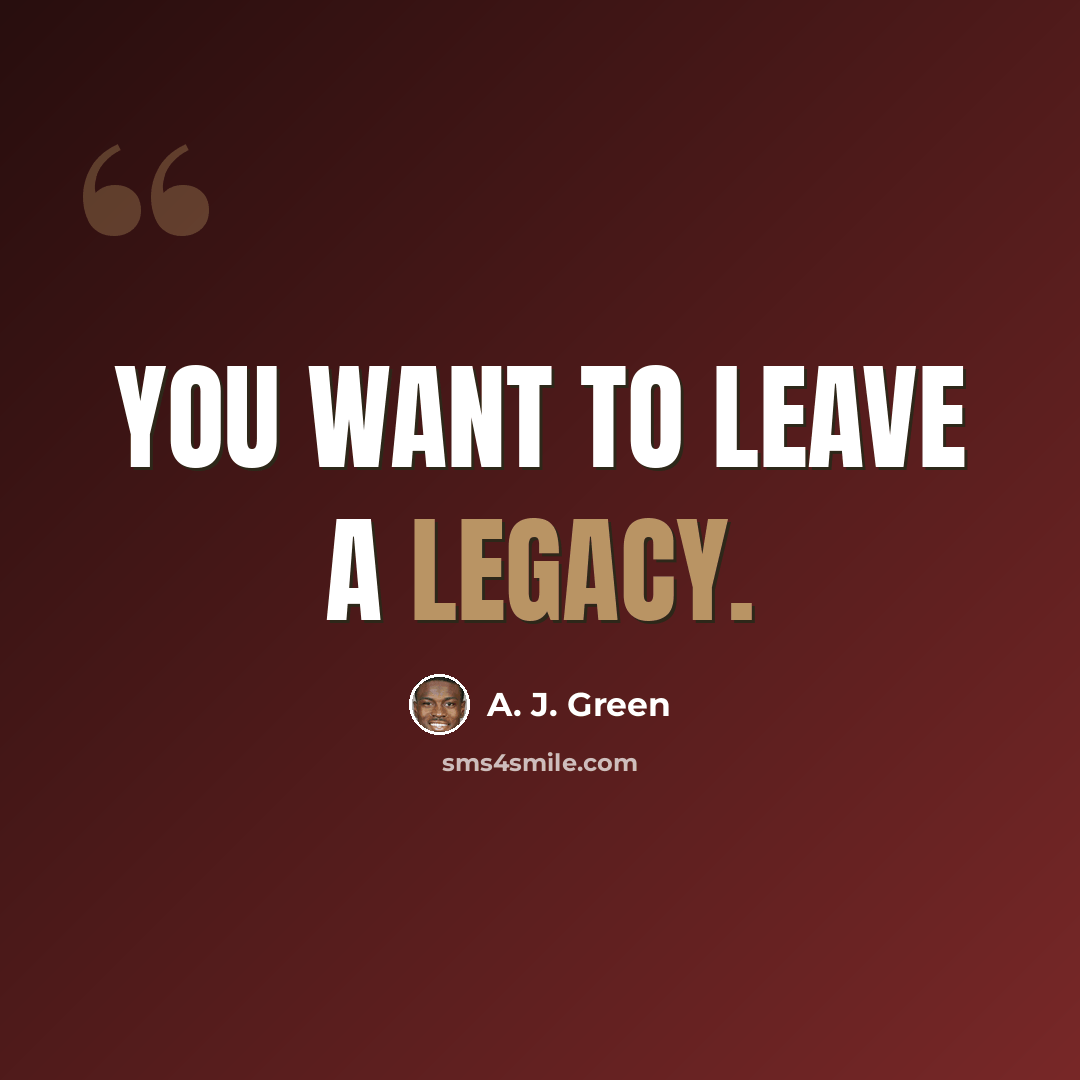 “You want to leave a legacy.” quote by A. J. Green