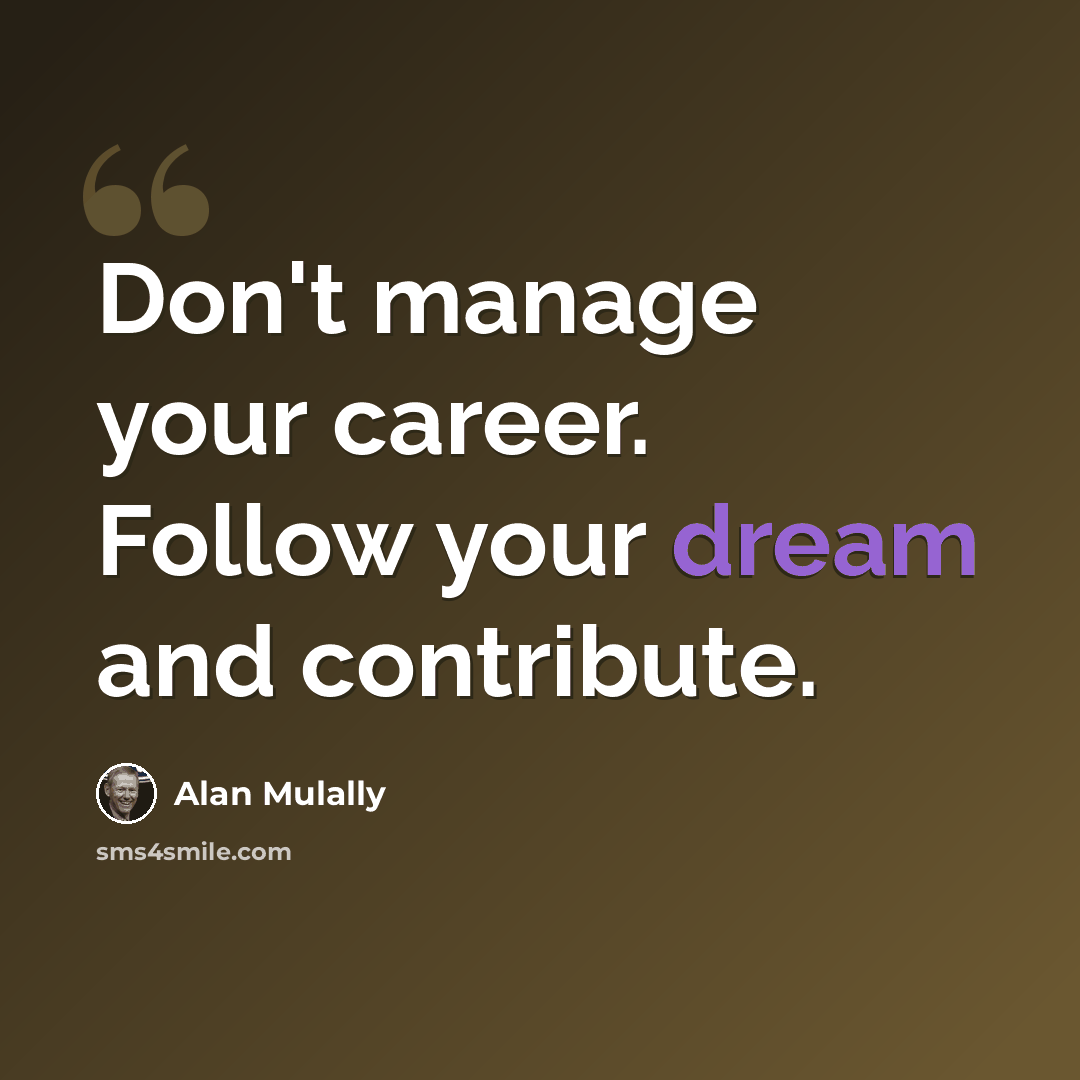 “Don't manage your career. Follow your dream and contribute.” quote by Alan Mulally