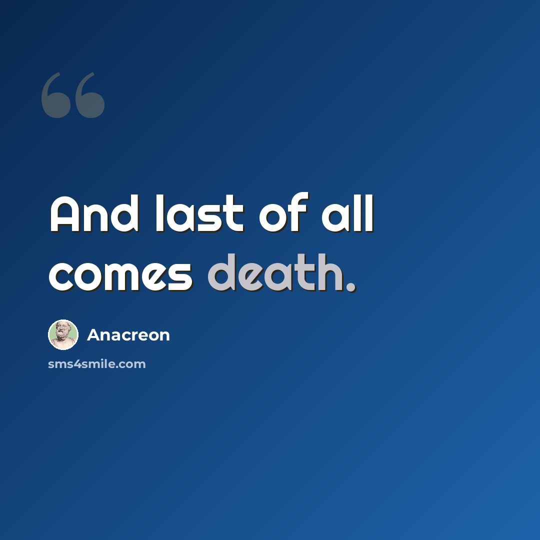 “And last of all comes death.” quote by Anacreon