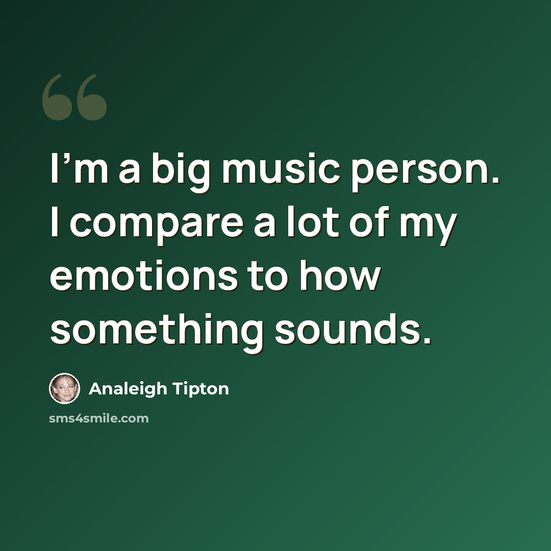 “I'm a big music person. I compare a lot of my emotions to how something sounds.” quote by Analeigh Tipton