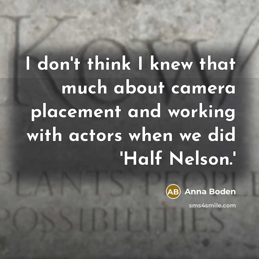 “I don't think I knew that much about camera placement and working with actors when we did 'Half Nelson.'” quote by Anna Boden