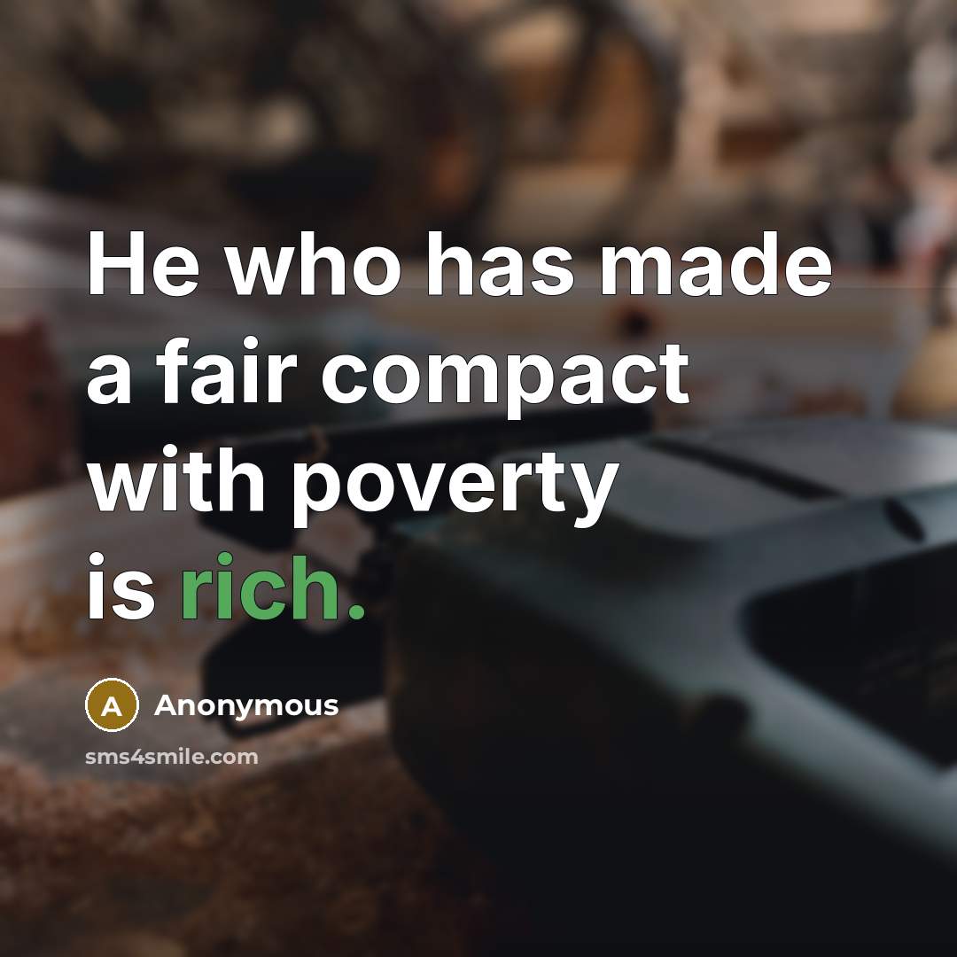 “He who has made a fair compact with poverty is rich.” quote by Anonymous
