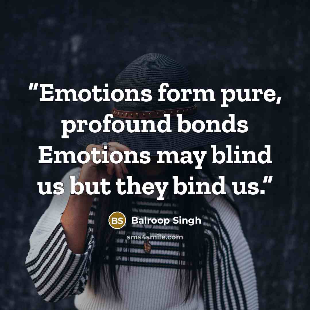 “Emotions form pure, profound bonds Emotions may blind us but they bind us.” quote by Balroop Singh