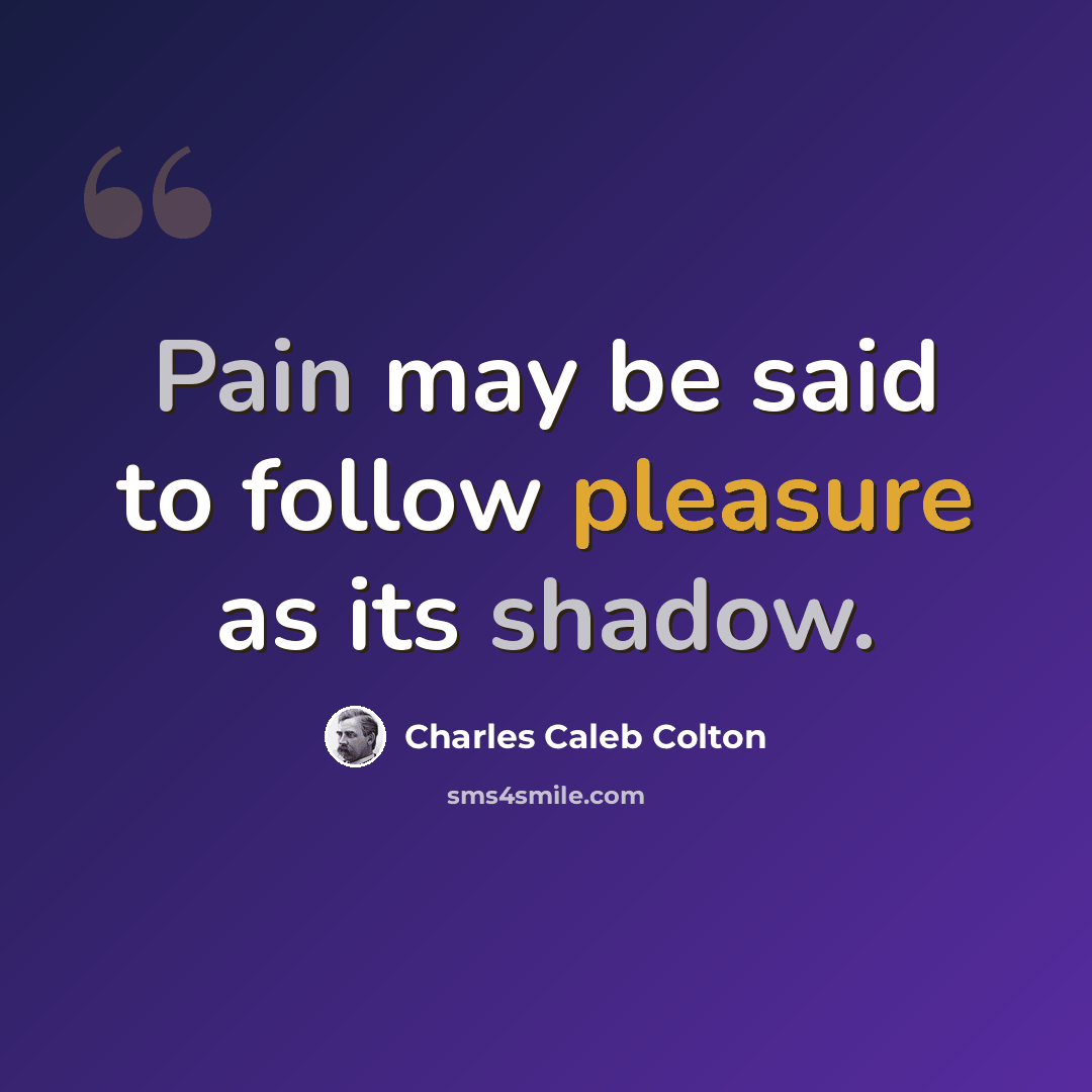“Pain may be said to follow pleasure as its shadow.” quote by Charles Caleb Colton