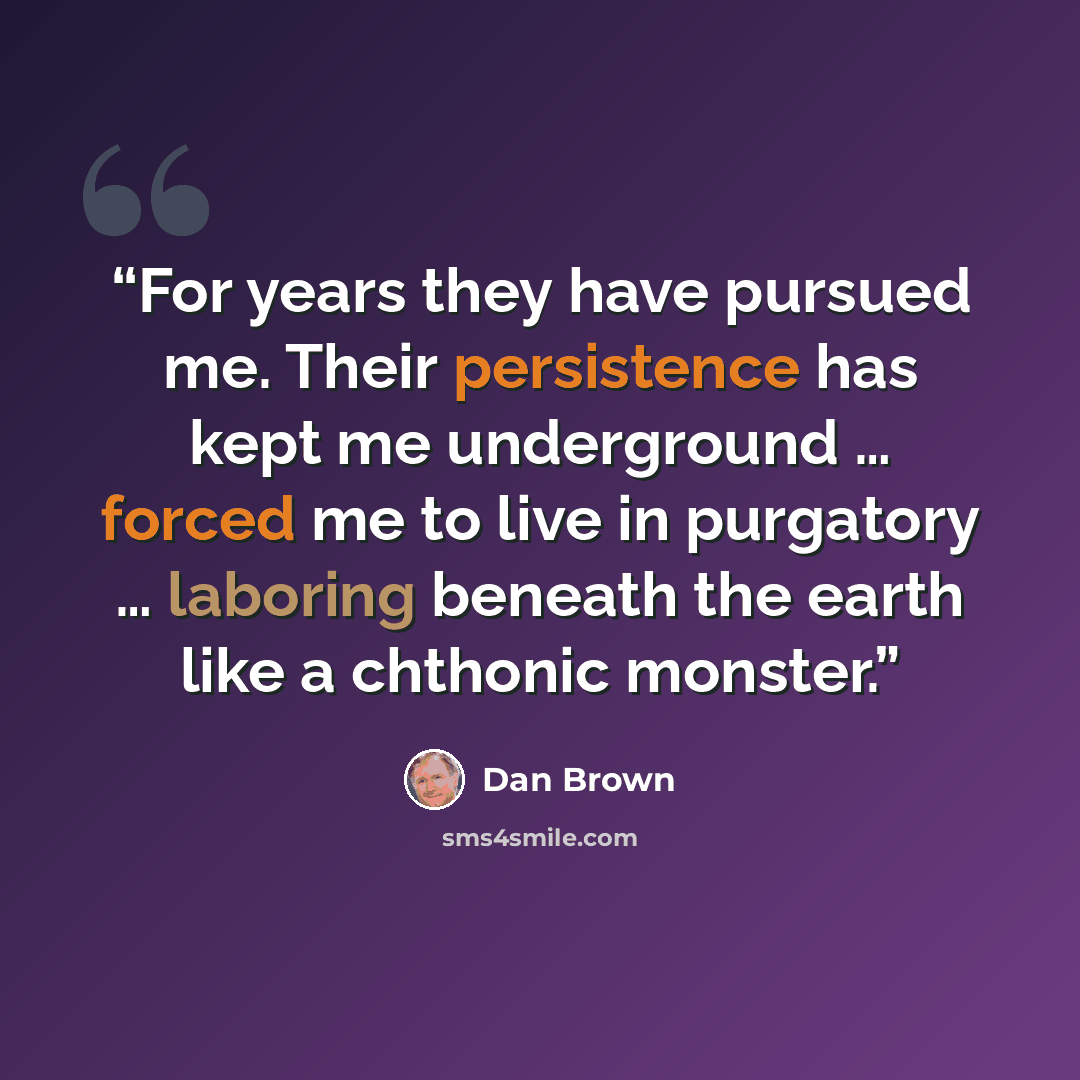 “For years they have pursued me. Their persistence has kept me underground … forced me to live in purgatory … laboring beneath the earth like a chthonic monster.” quote by Dan Brown