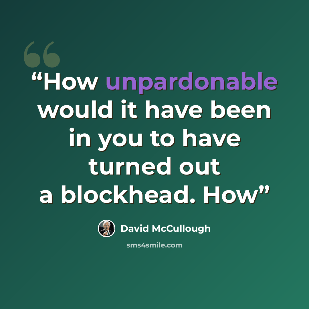 “How unpardonable would it have been in you to have turned out a blockhead. How” quote by David McCullough