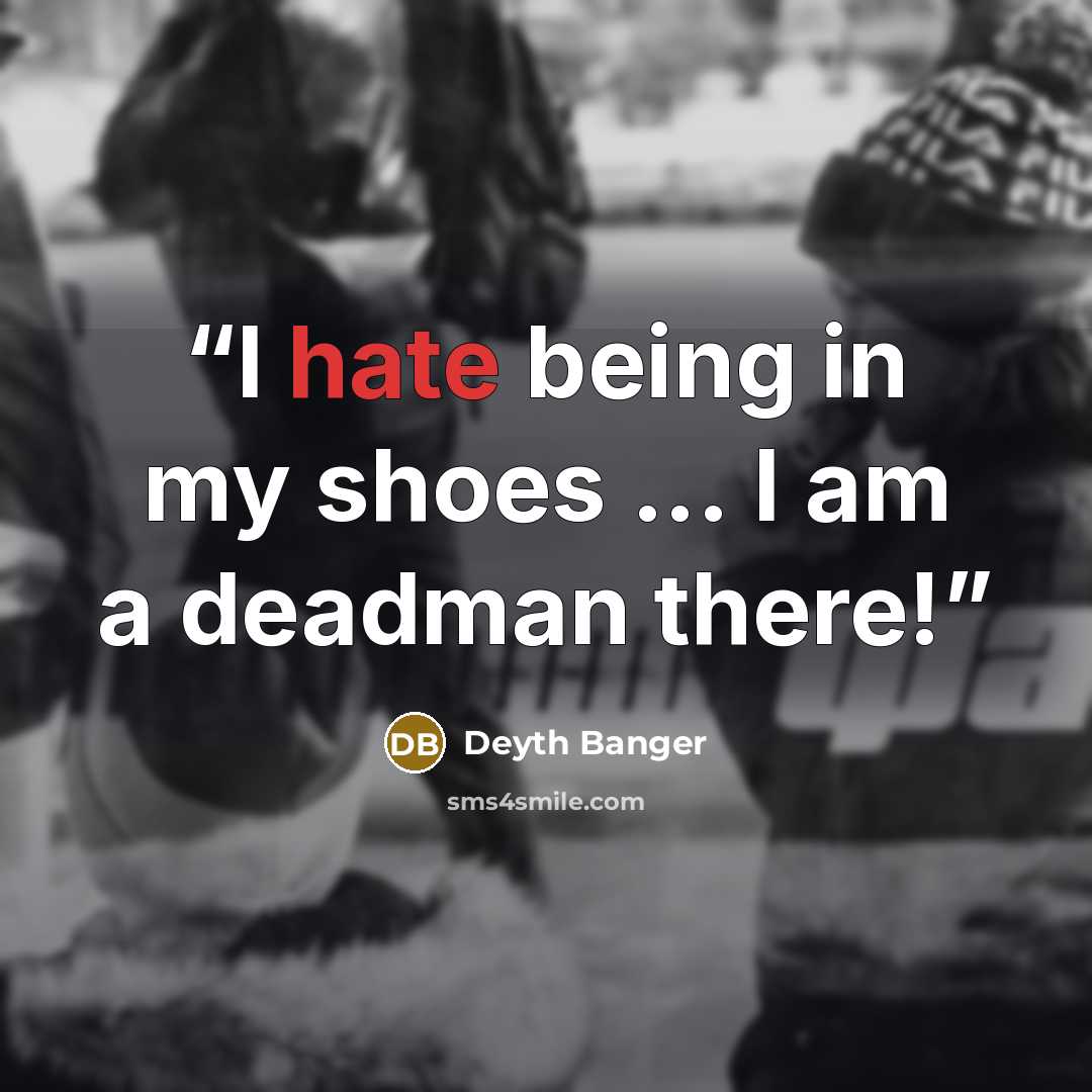 “I hate being in my shoes ... I am a deadman there!” quote by Deyth Banger