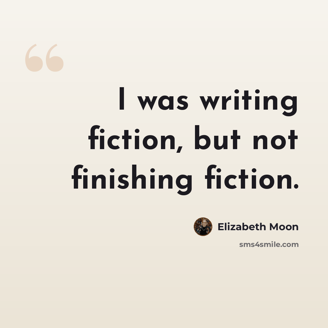 “I was writing fiction, but not finishing fiction.” quote by Elizabeth Moon