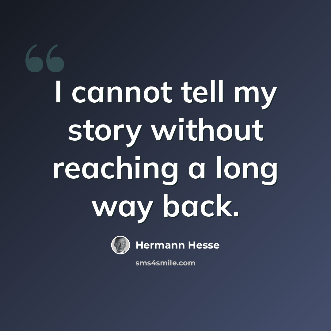 “I cannot tell my story without reaching a long way back.” quote by Hermann Hesse