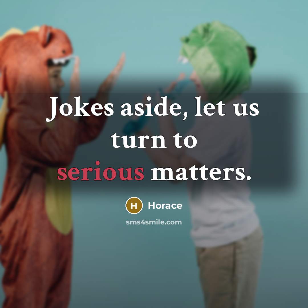 “Jokes aside, let us turn to serious matters.” quote by Horace