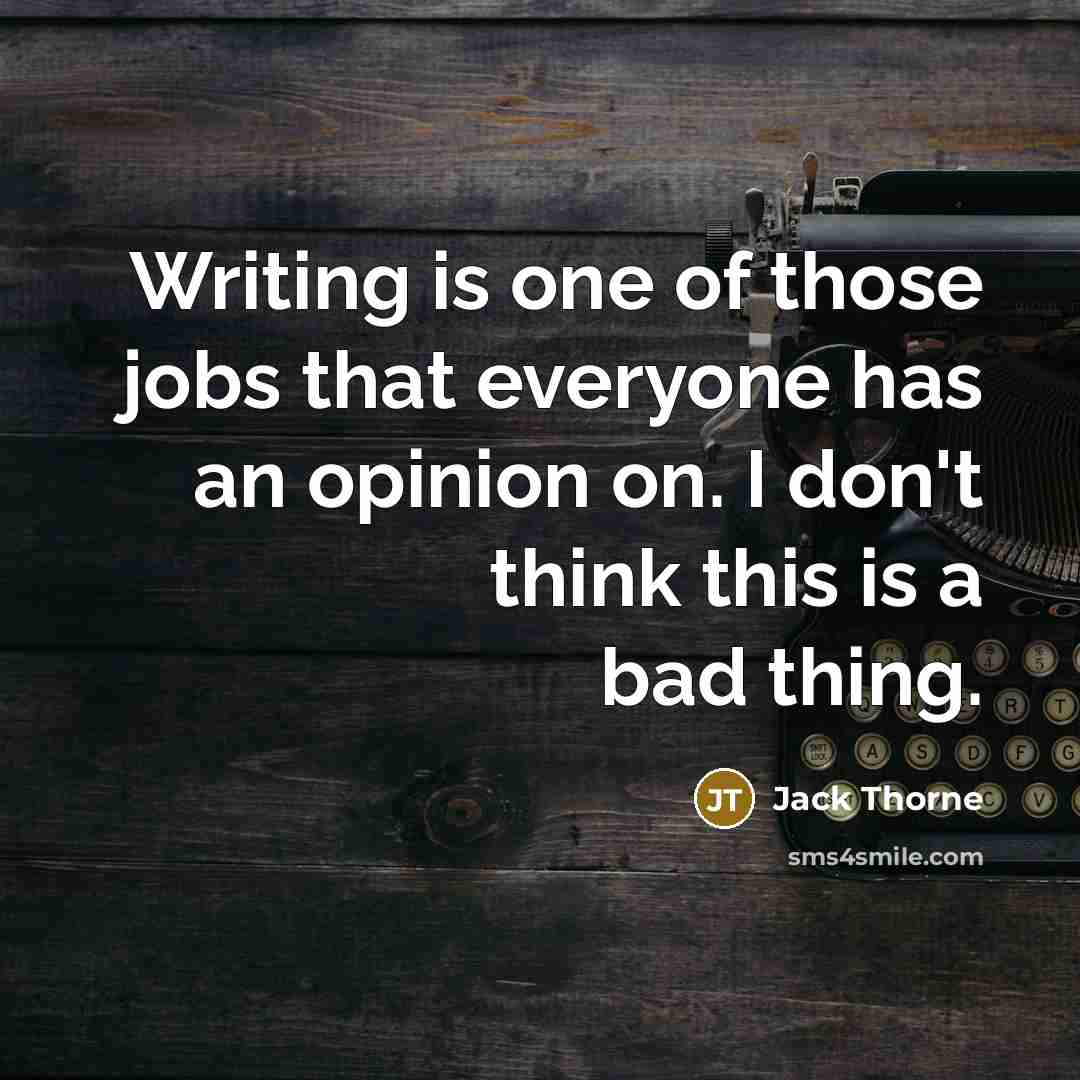 “Writing is one of those jobs that everyone has an opinion on. I don't think this is a bad thing.” quote by Jack Thorne