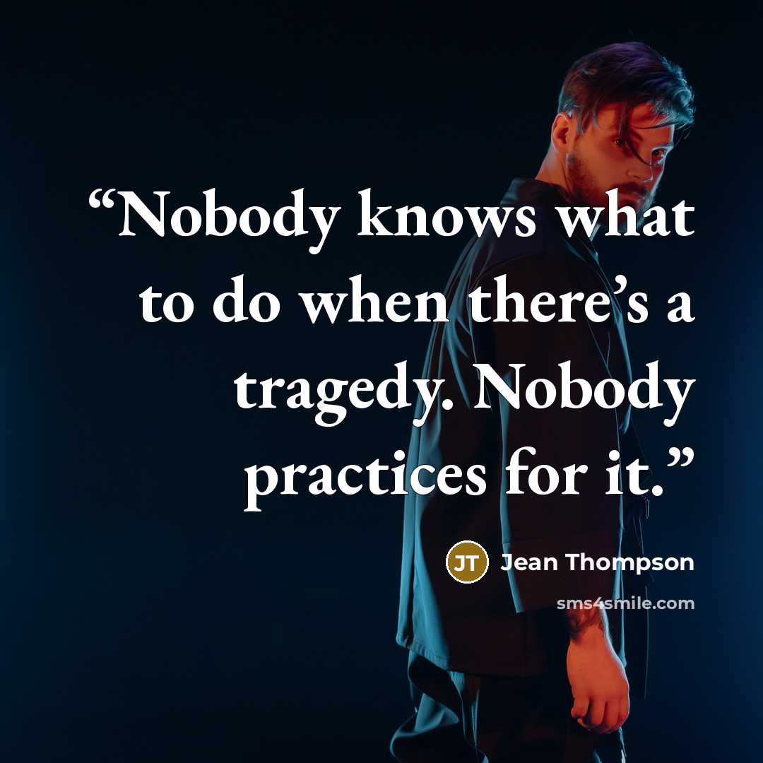 “Nobody knows what to do when there’s a tragedy. Nobody practices for it.” quote by Jean Thompson