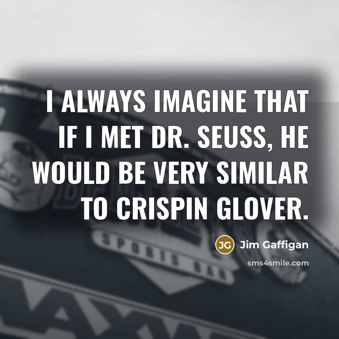 “I always imagine that if I met Dr. Seuss, he would be very similar to Crispin Glover.” quote by Jim Gaffigan