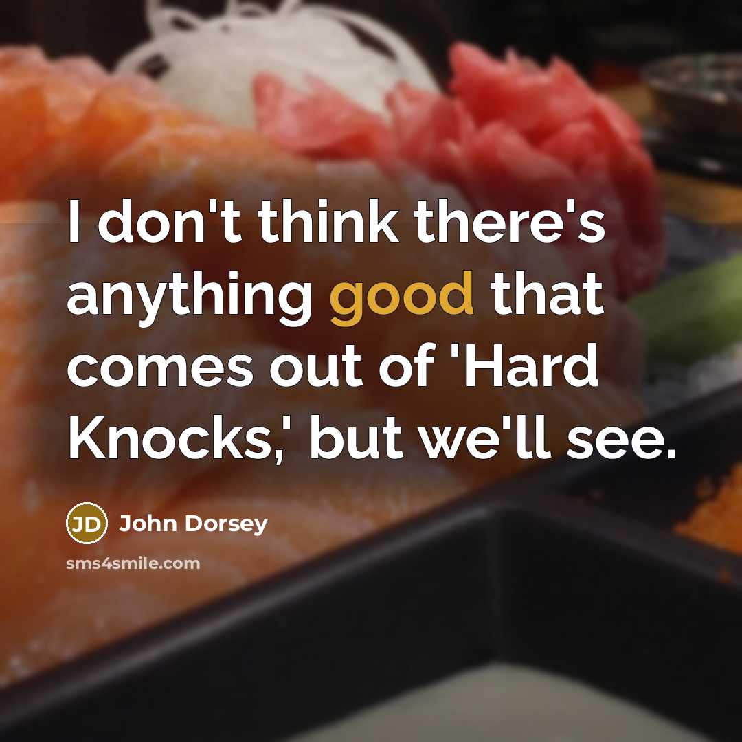 “I don't think there's anything good that comes out of 'Hard Knocks,' but we'll see.” quote by John Dorsey