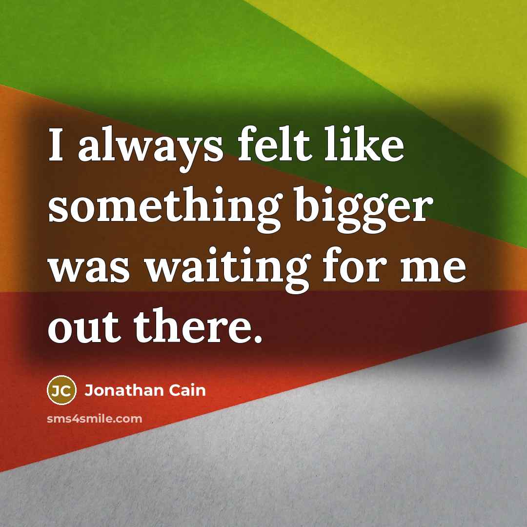 “I always felt like something bigger was waiting for me out there.” quote by Jonathan Cain