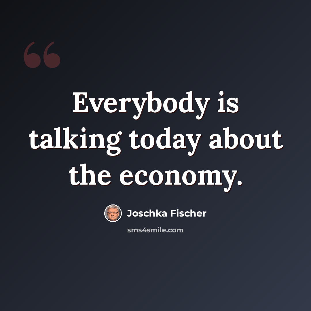 “Everybody is talking today about the economy.” quote by Joschka Fischer