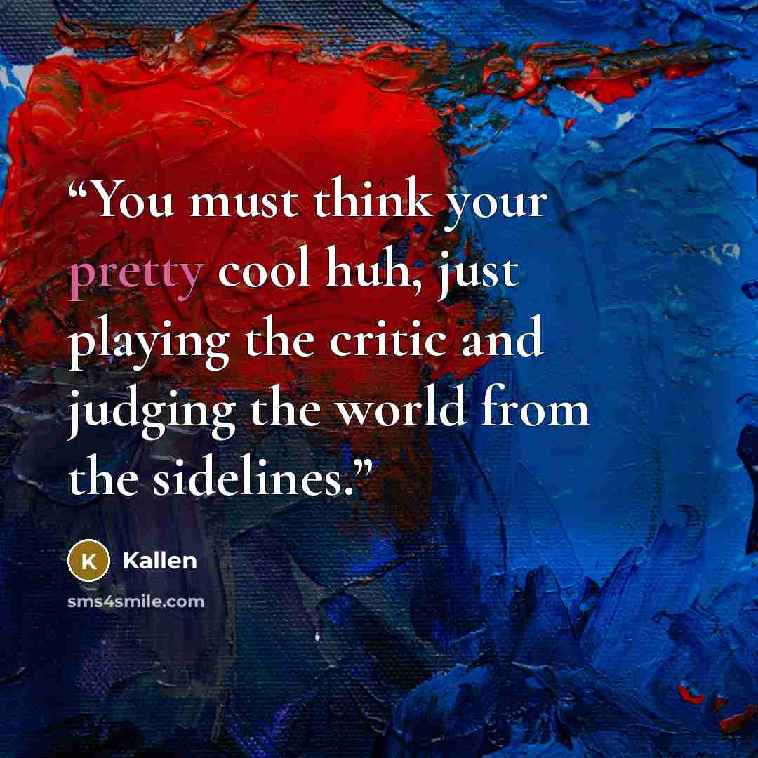 “You must think your pretty cool huh, just playing the critic and judging the world from the sidelines.” quote by Kallen