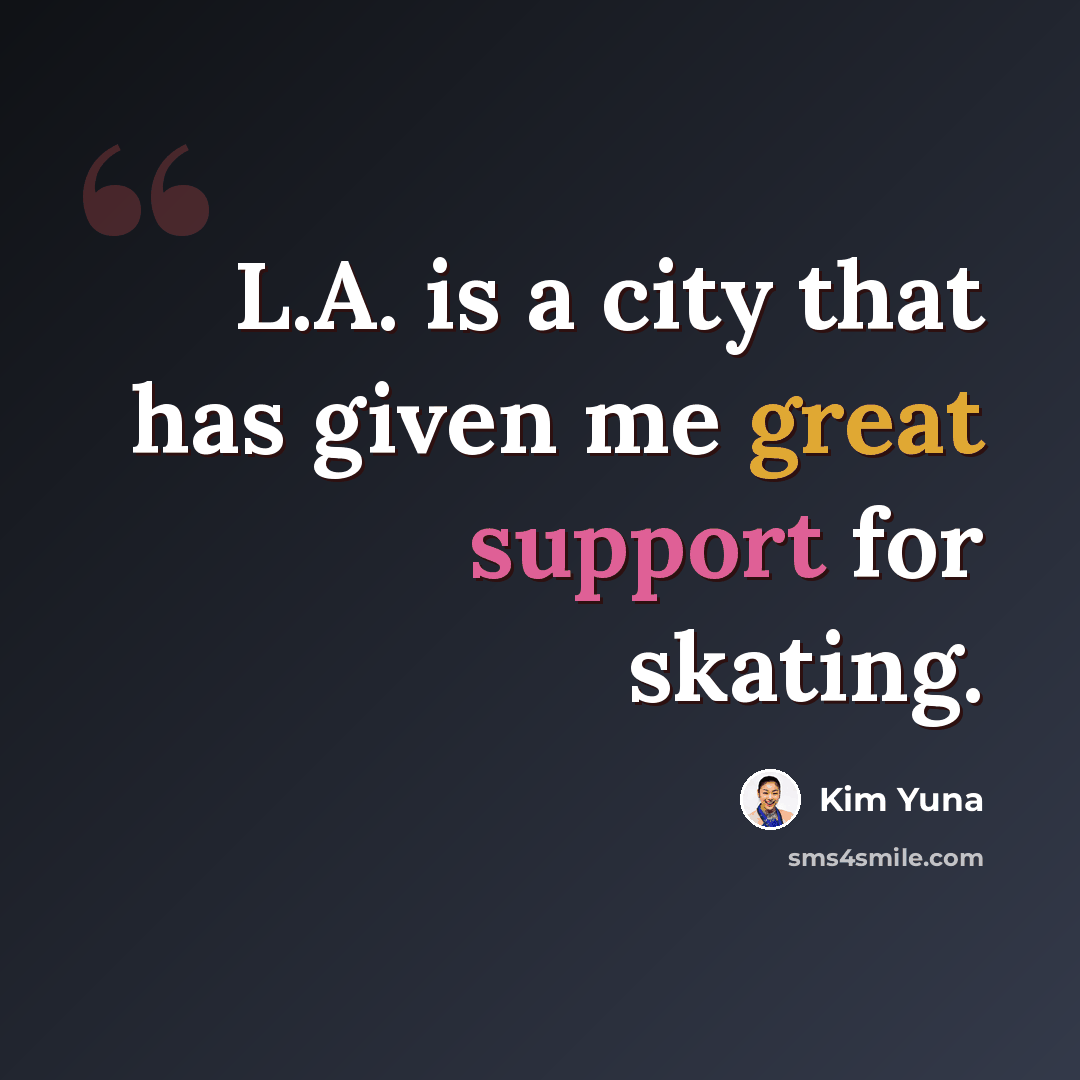 “L.A. is a city that has given me great support for skating.” quote by Kim Yuna