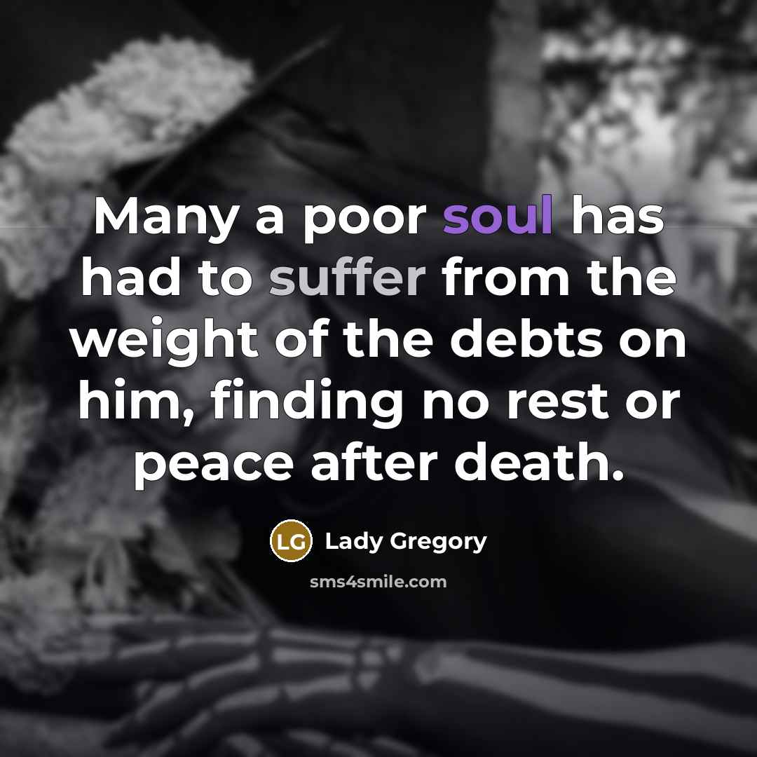 “Many a poor soul has had to suffer from the weight of the debts on him, finding no rest or peace after death.” quote by Lady Gregory