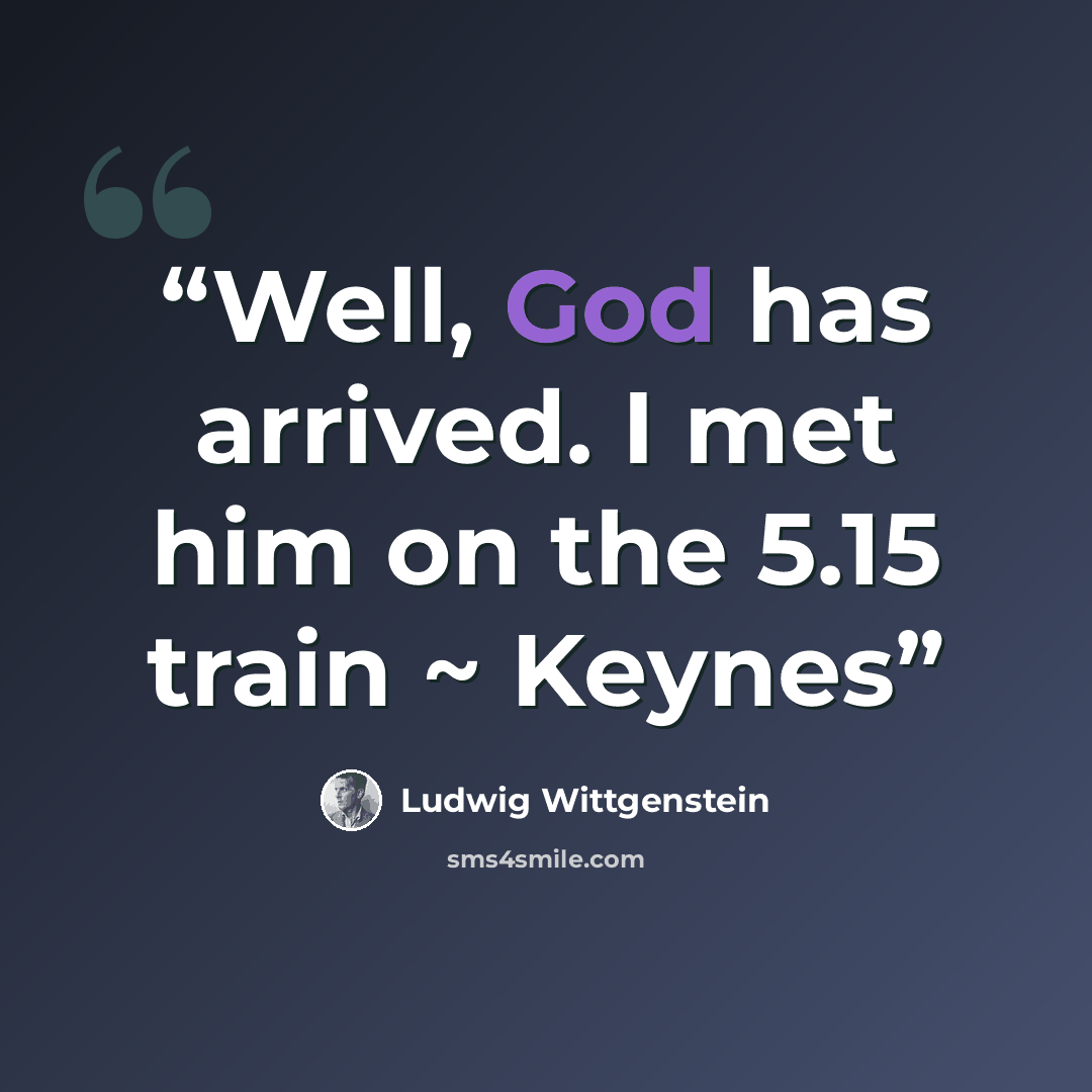 “Well, God has arrived. I met him on the 5.15 train ~ Keynes” quote by Ludwig Wittgenstein