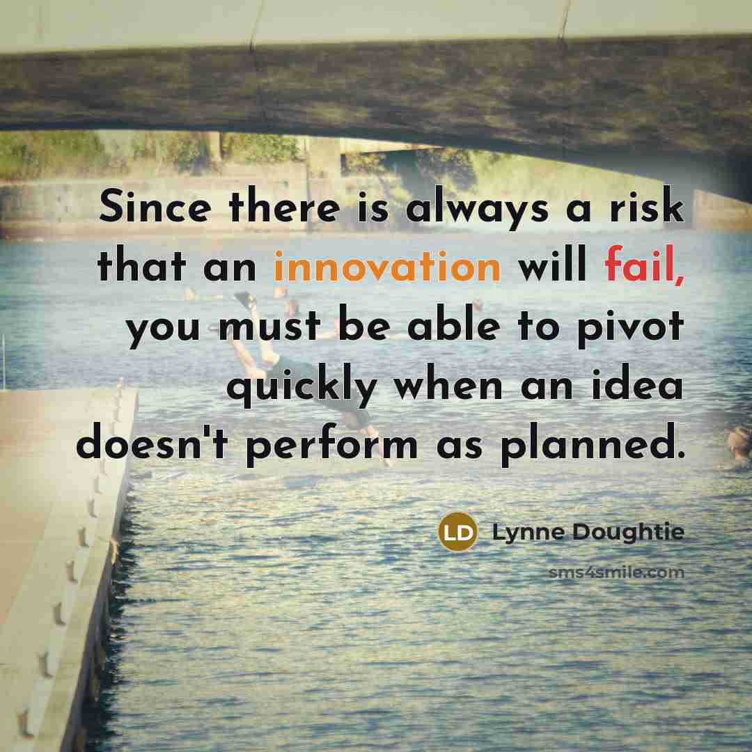 “Since there is always a risk that an innovation will fail, you must be able to pivot quickly when an idea doesn't perform as planned.” quote by Lynne Doughtie