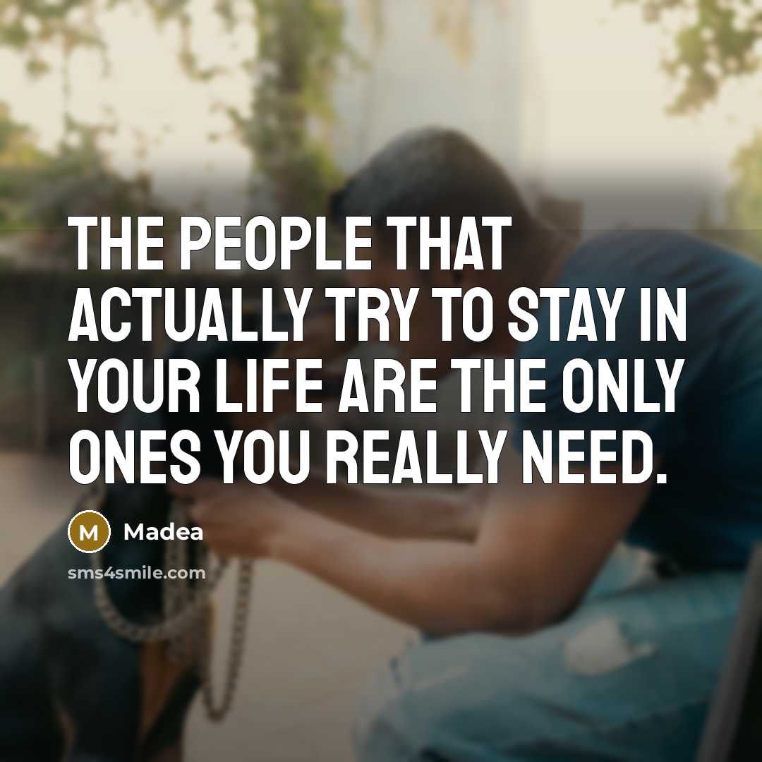 “The people that actually try to stay in your life are the only ones you really need.” quote by Madea