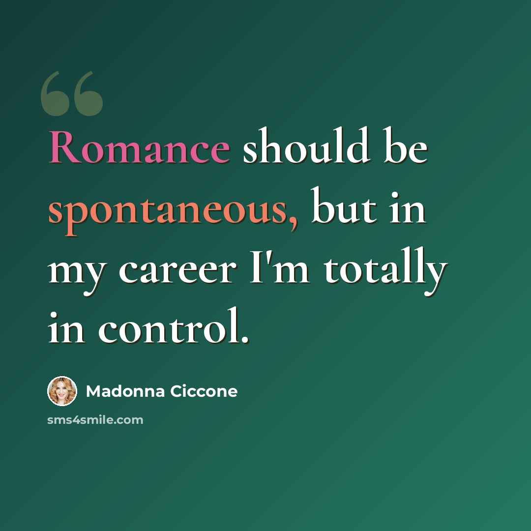 “Romance should be spontaneous, but in my career I'm totally in control.” quote by Madonna Ciccone
