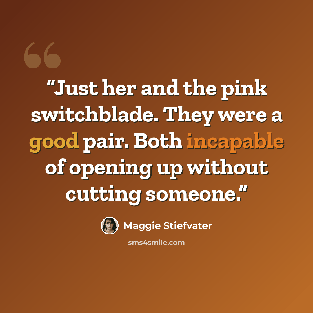 “Just her and the pink switchblade. They were a good pair. Both incapable of opening up without cutting someone.” quote by Maggie Stiefvater