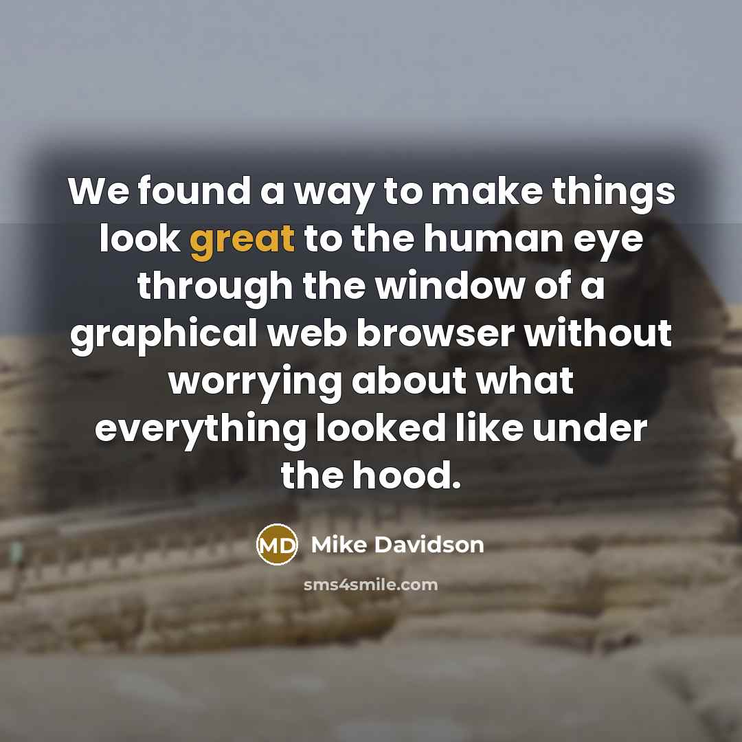 “We found a way to make things look great to the human eye through the window of a graphical web browser without worrying about what everything looked like under the hood.” quote by Mike Davidson