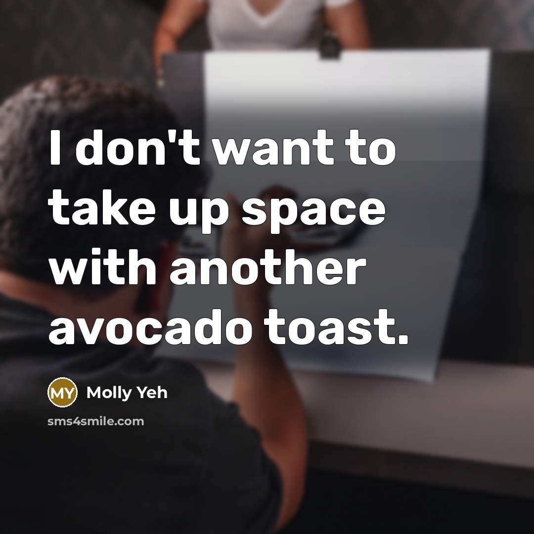 “I don't want to take up space with another avocado toast.” quote by Molly Yeh