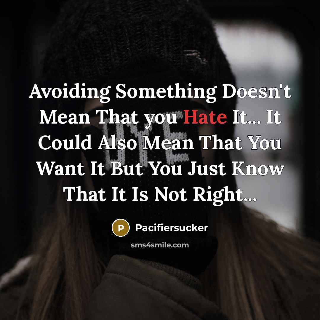 “Avoiding Something Doesn't Mean That you Hate It... It Could Also Mean That You Want It But You Just Know That It Is Not Right...” quote by Pacifiersucker