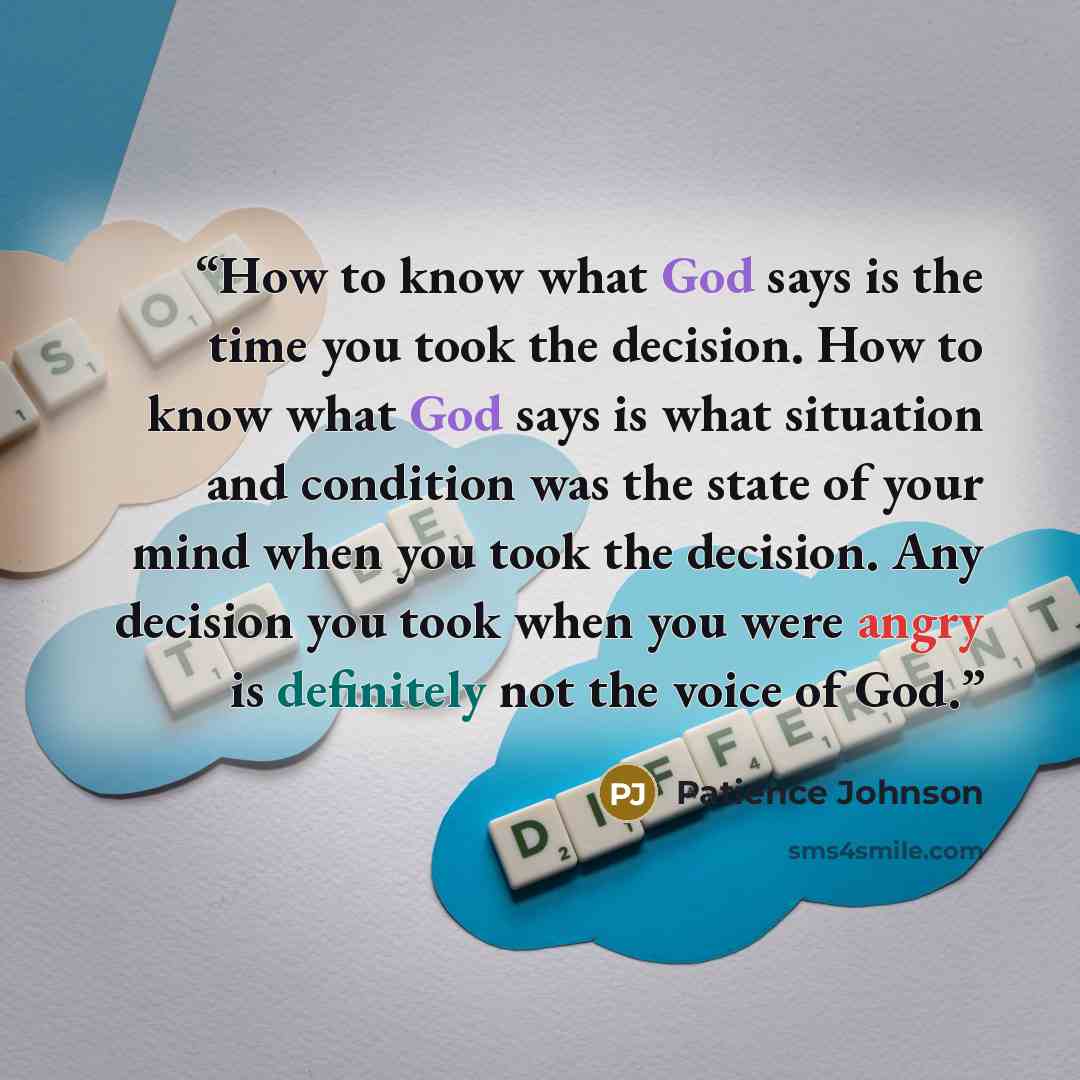 “How to know what God says is the time you took the decision. How to know what God says is what situation and condition was the state of your mind when you took the decision. Any decision you took when you were angry is definitely not the voice of God.” quote by Patience Johnson