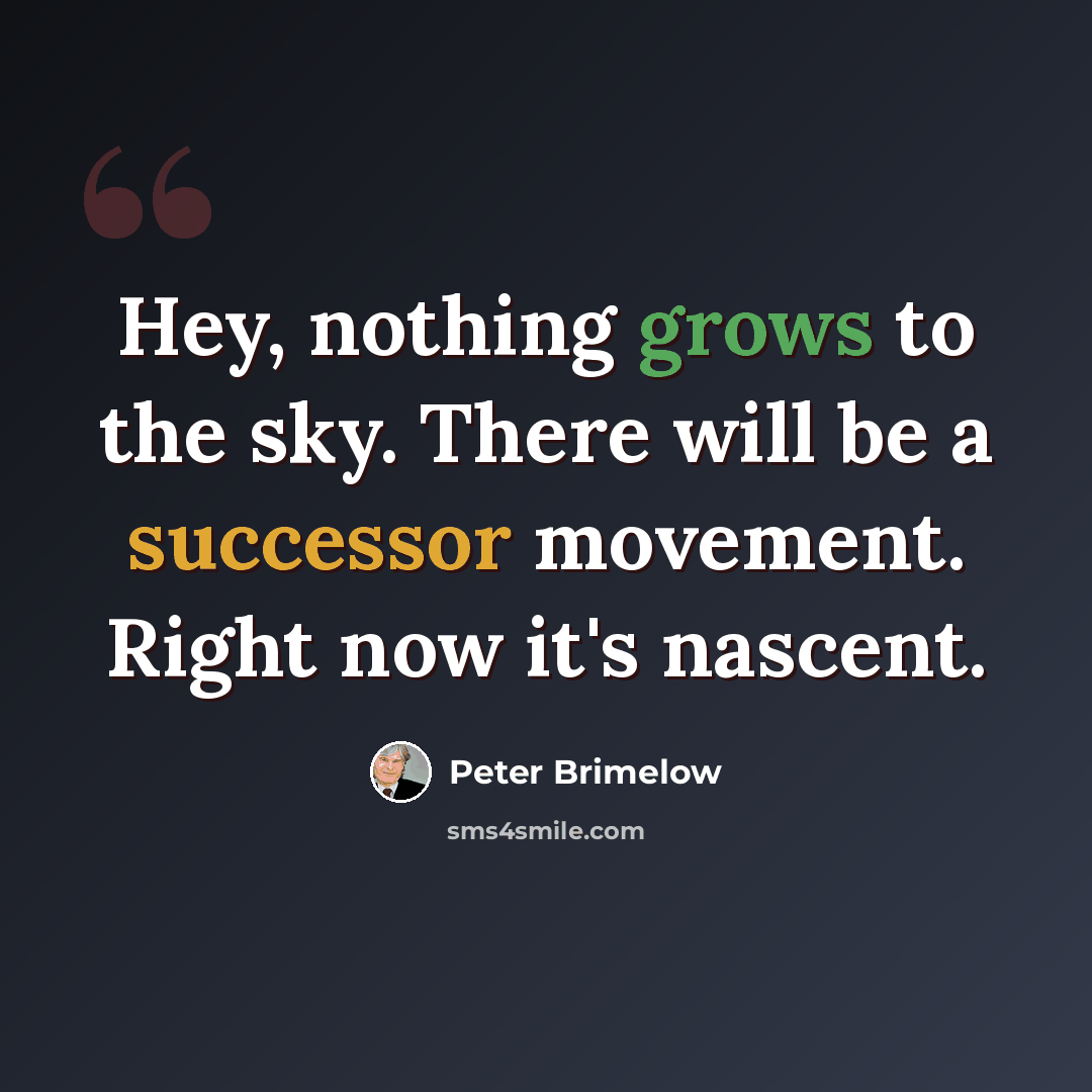 “Hey, nothing grows to the sky. There will be a successor movement. Right now it's nascent.” quote by Peter Brimelow