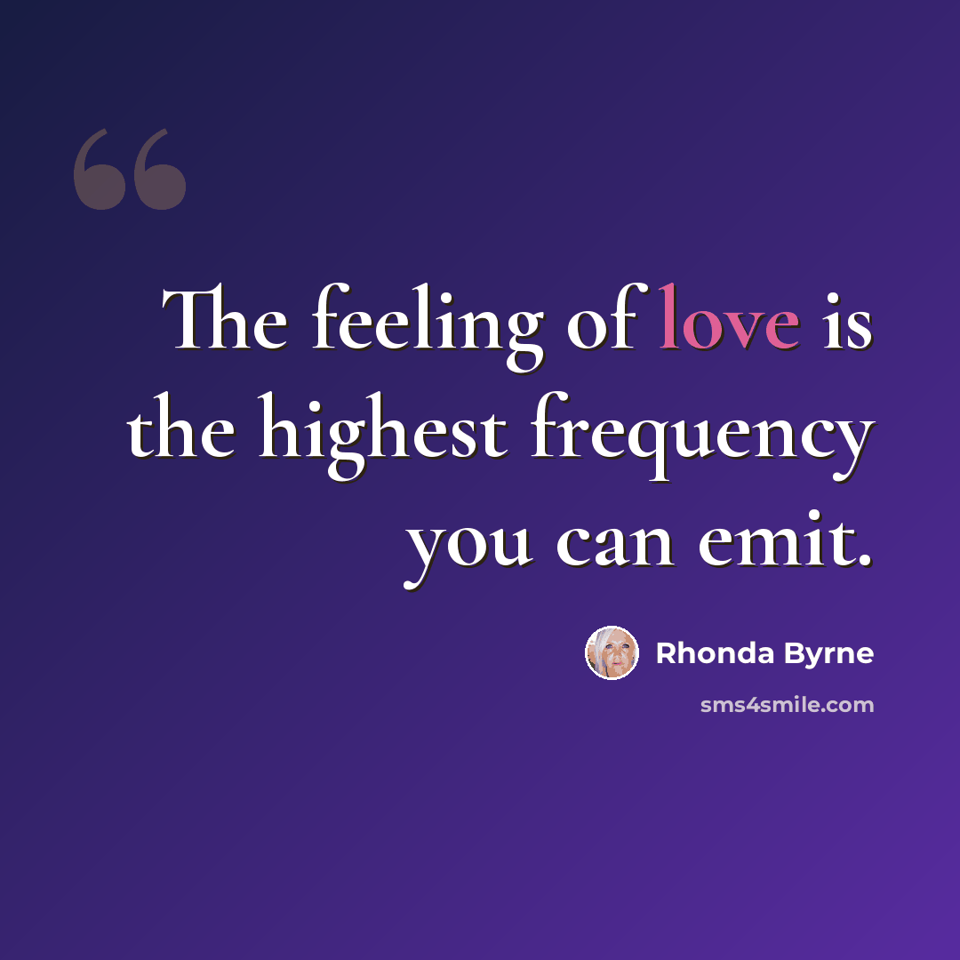 “The feeling of love is the highest frequency you can emit.” quote by Rhonda Byrne
