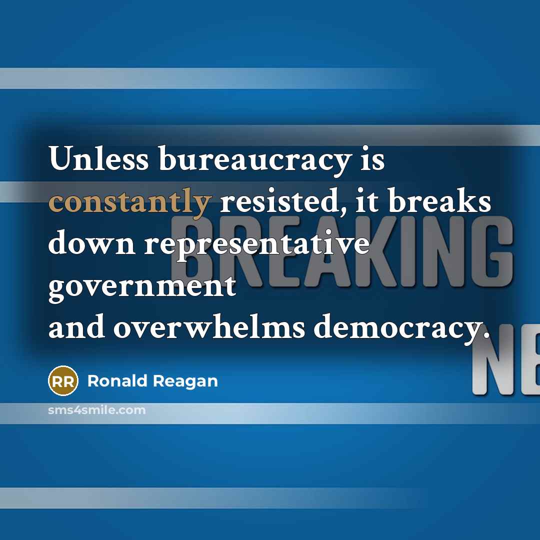 “Unless bureaucracy is constantly resisted, it breaks down representative government and overwhelms democracy.” quote by Ronald Reagan