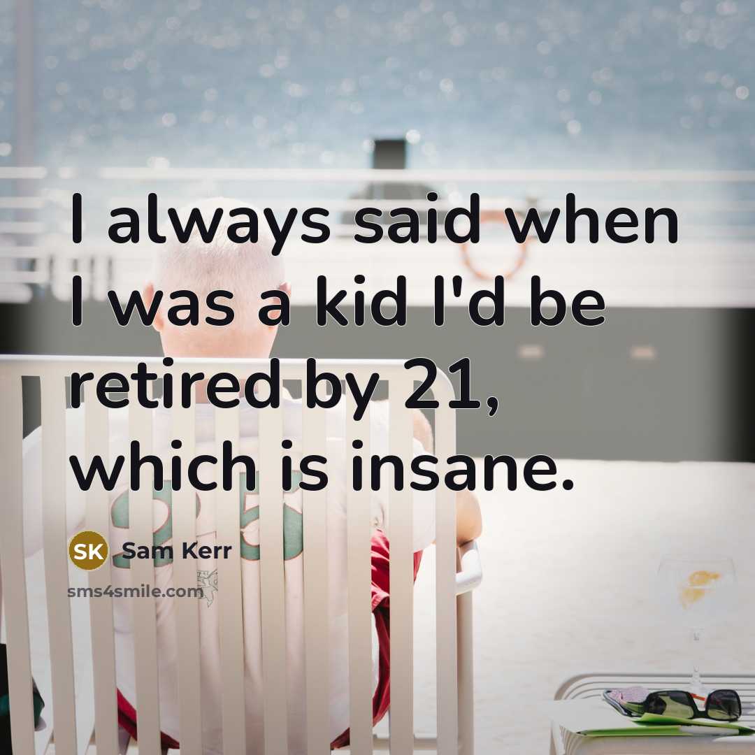 “I always said when I was a kid I'd be retired by 21, which is insane.” quote by Sam Kerr