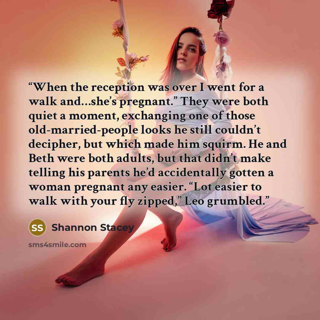 “When the reception was over I went for a walk and…she’s pregnant.” They were both quiet a moment, exchanging one of those old-married-people looks he still couldn’t decipher, but which made him squirm. He and Beth were both adults, but that didn’t make telling his parents he’d accidentally gotten…” quote by Shannon Stacey