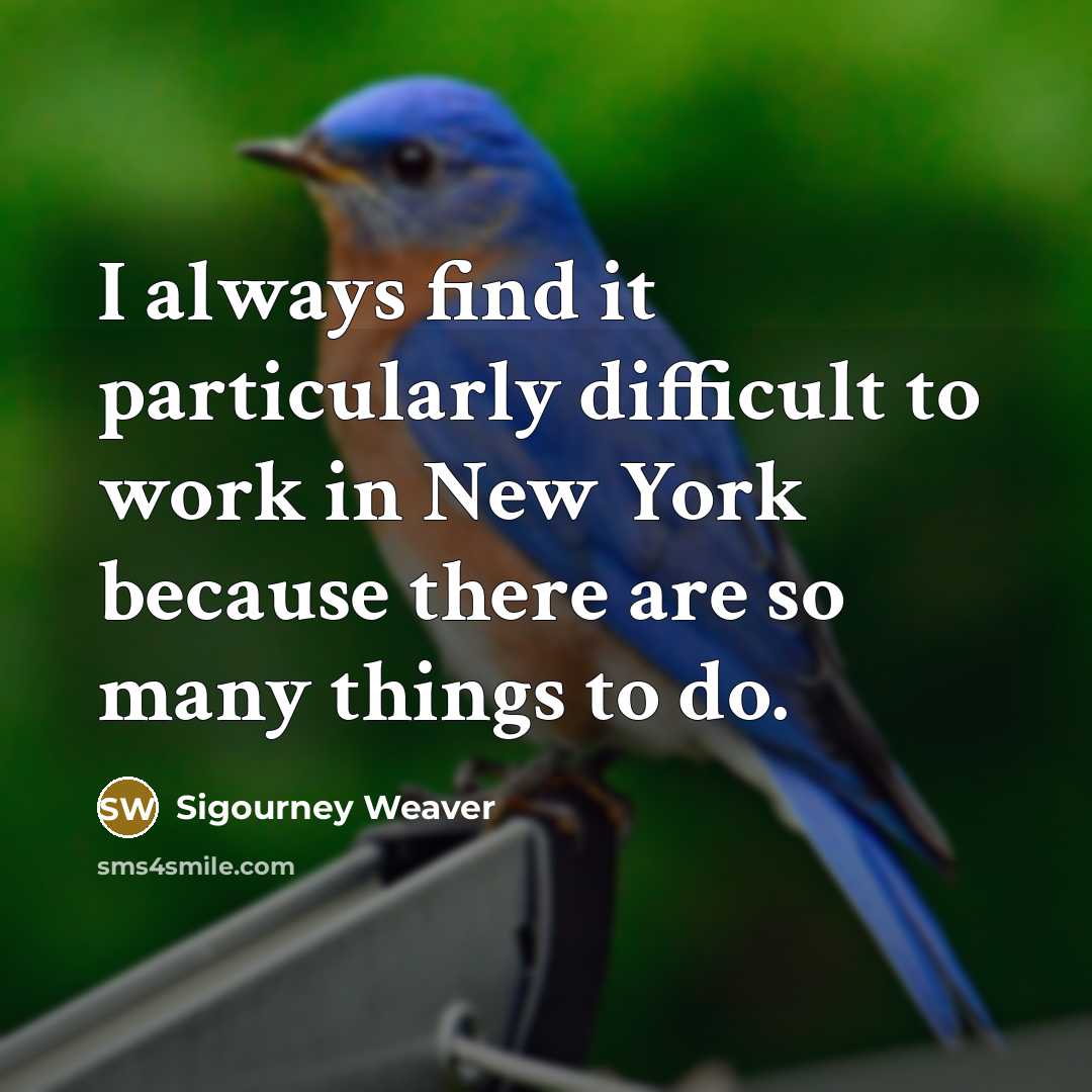 “I always find it particularly difficult to work in New York because there are so many things to do.” quote by Sigourney Weaver