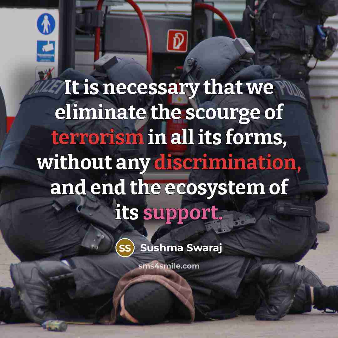 “It is necessary that we eliminate the scourge of terrorism in all its forms, without any discrimination, and end the ecosystem of its support.” quote by Sushma Swaraj