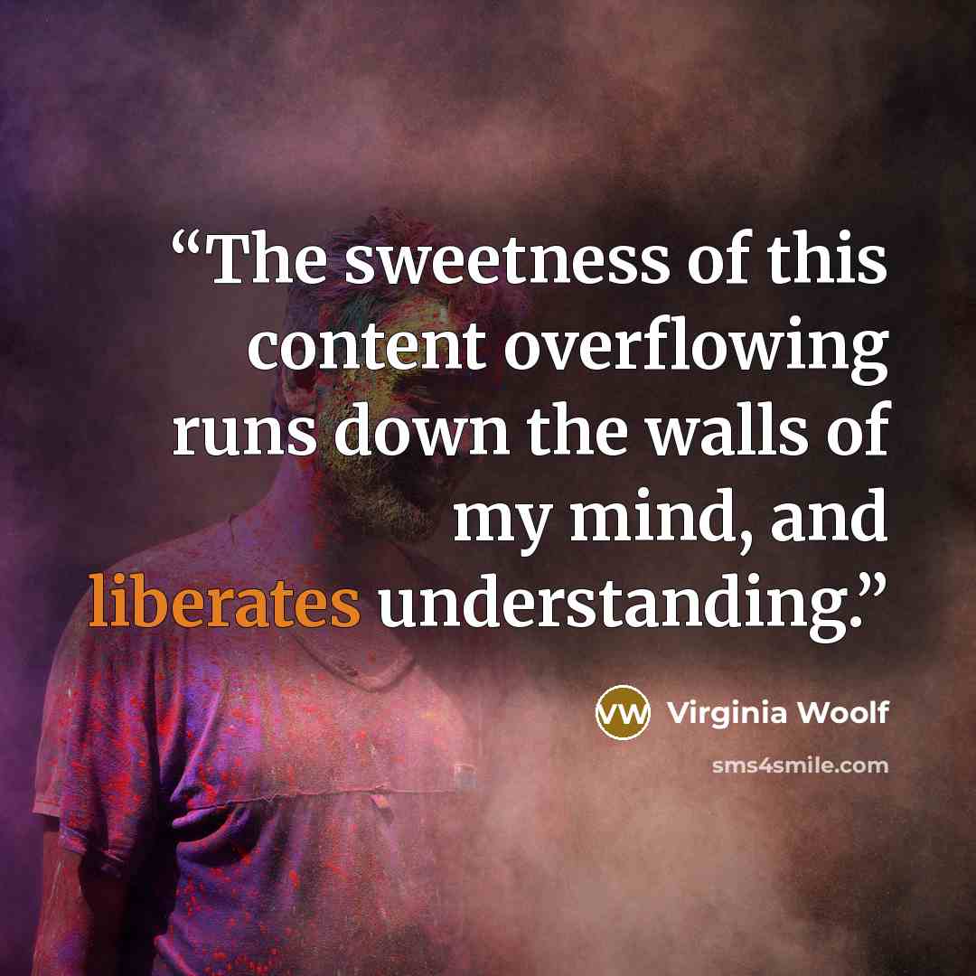 “The sweetness of this content overflowing runs down the walls of my mind, and liberates understanding.” quote by Virginia Woolf