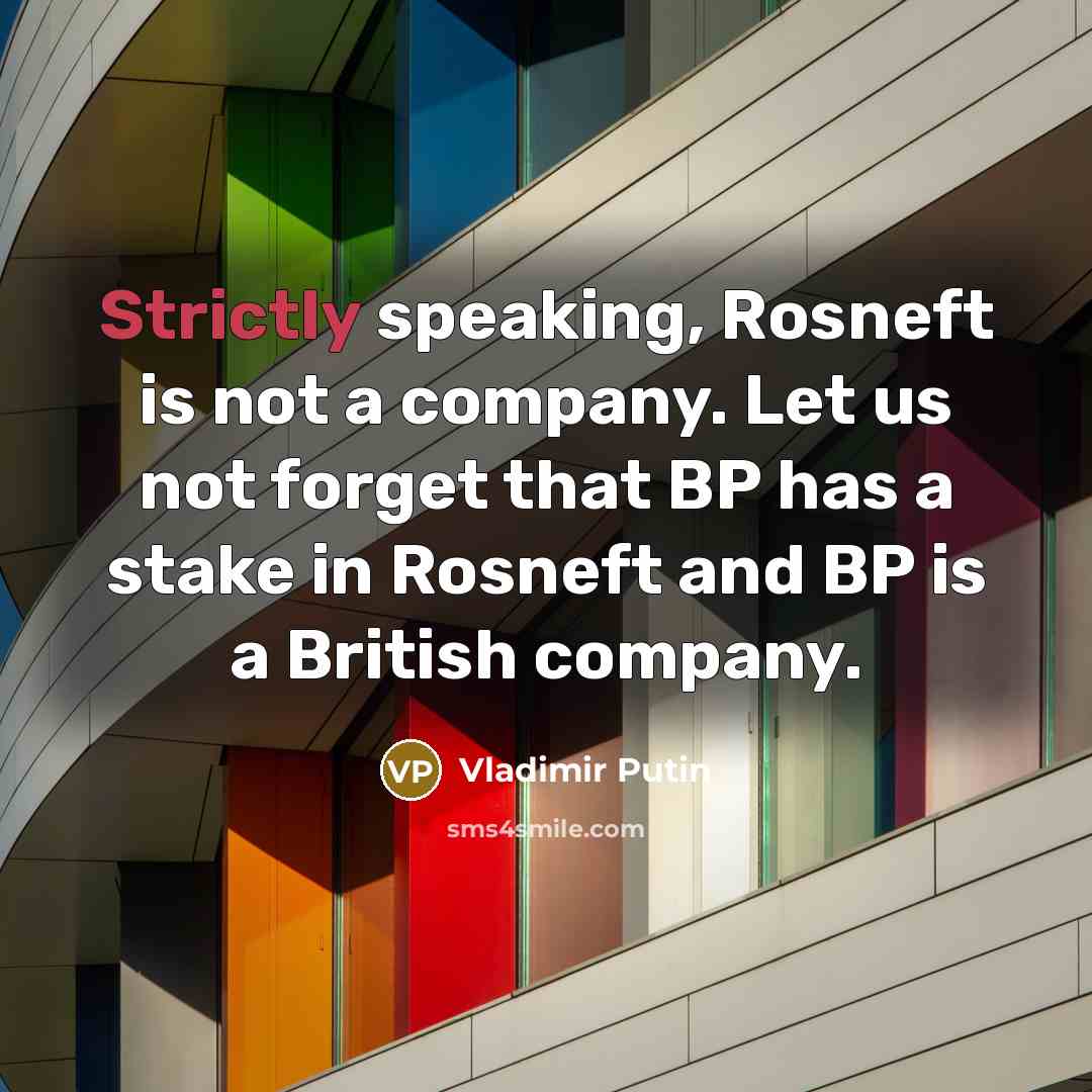 “Strictly speaking, Rosneft is not a company. Let us not forget that BP has a stake in Rosneft and BP is a British company.” quote by Vladimir Putin