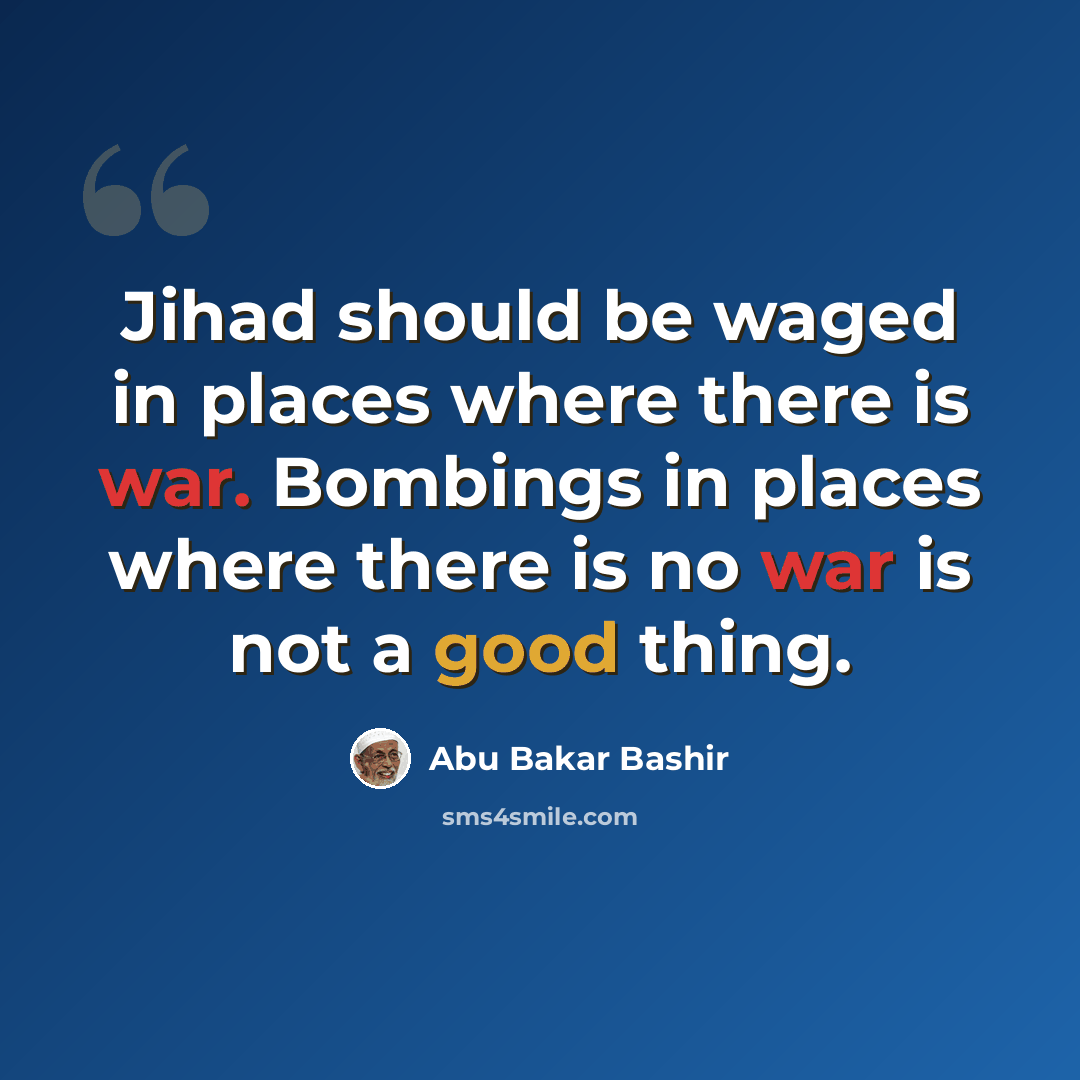 “Jihad should be waged in places where there is war. Bombings in places where there is no war is not a good thing.” quote by Abu Bakar Bashir