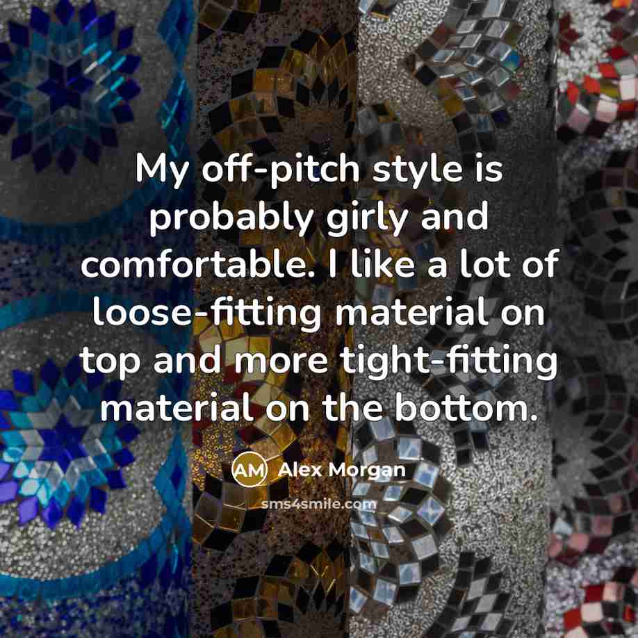 “My off-pitch style is probably girly and comfortable. I like a lot of loose-fitting material on top and more tight-fitting material on the bottom.” quote by Alex Morgan