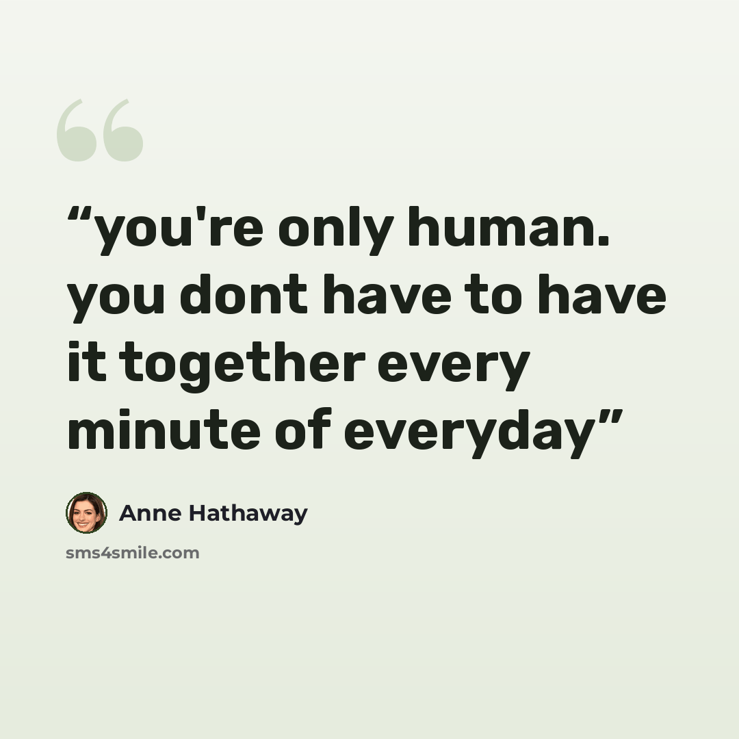 “you're only human. you dont have to have it together every minute of everyday” quote by Anne Hathaway
